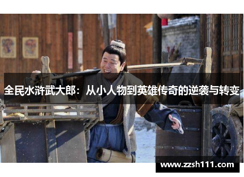 全民水浒武大郎：从小人物到英雄传奇的逆袭与转变