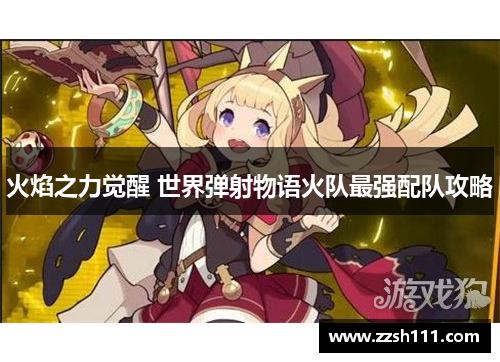 火焰之力觉醒 世界弹射物语火队最强配队攻略 火焰之力觉醒 世界弹射物语火队最强配队攻略